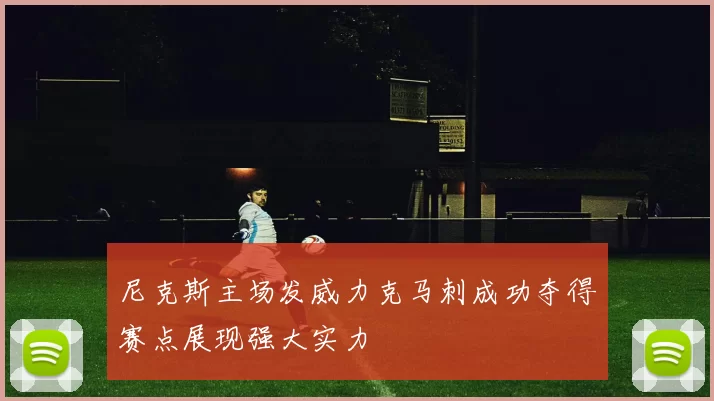 尼克斯主场发威力克马刺成功夺得赛点展现强大实力